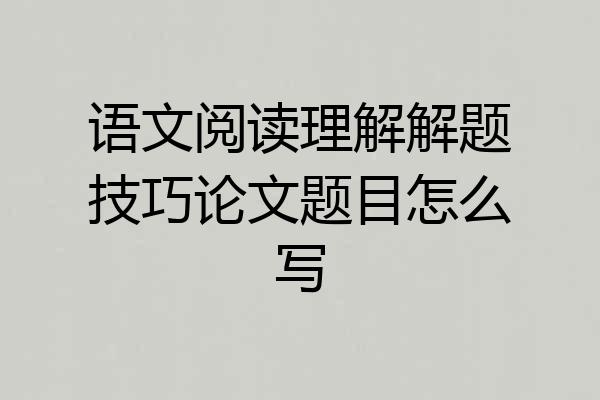 语文阅读理解解题技巧论文题目怎么写