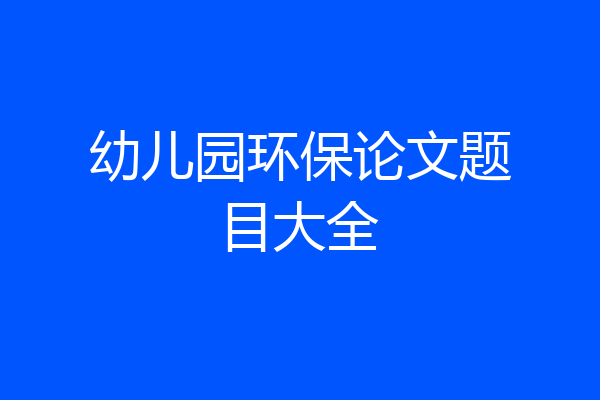 幼儿园环保论文题目大全