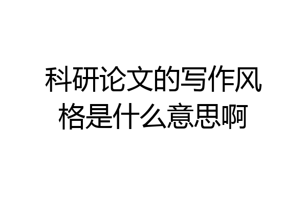 科研论文的写作风格是什么意思啊