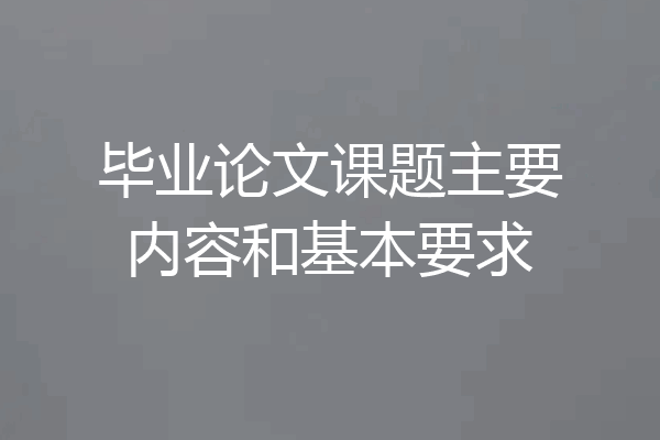 毕业论文课题主要内容和基本要求