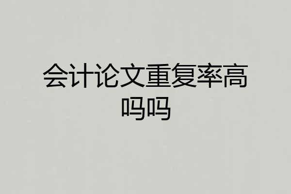会计论文重复率高吗吗