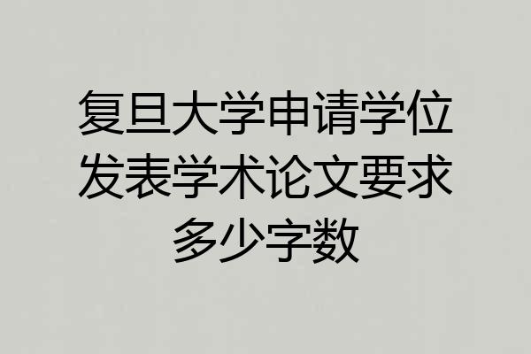 复旦大学申请学位发表学术论文要求多少字数