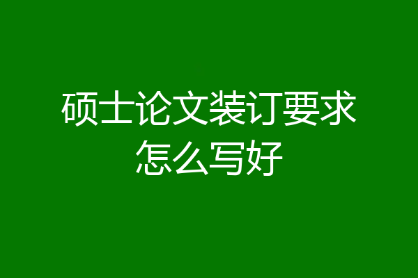 硕士论文装订要求怎么写好