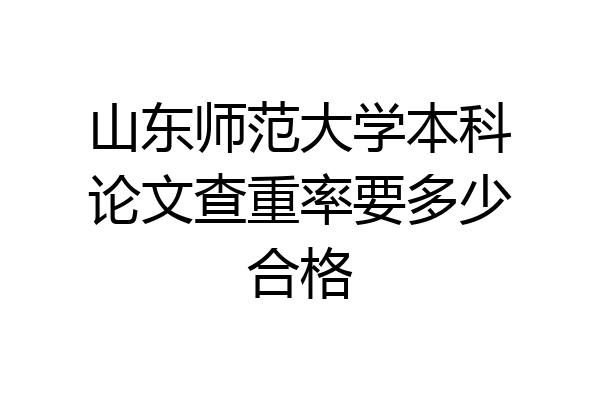 山东师范大学本科论文查重率要多少合格