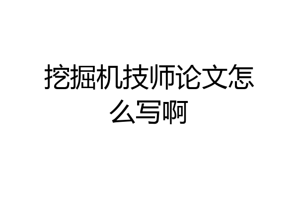 挖掘机技师论文怎么写啊