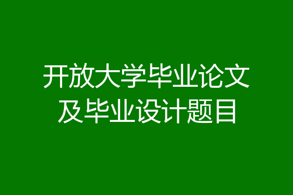 开放大学毕业论文及毕业设计题目