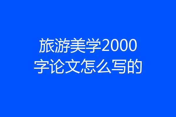 旅游美学2000字论文怎么写的