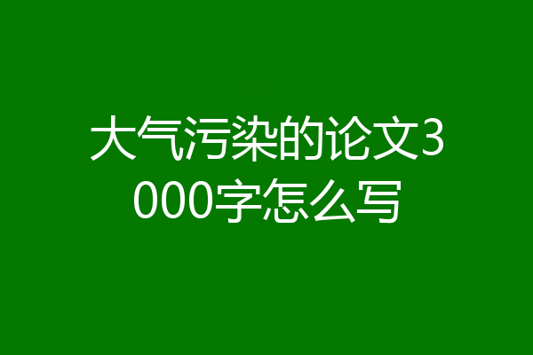 大气污染的论文3000字怎么写