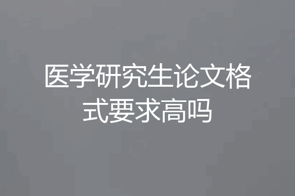 医学研究生论文格式要求高吗