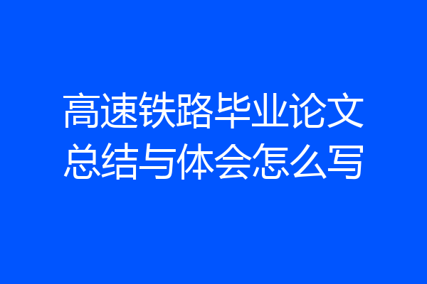 高速铁路毕业论文总结与体会怎么写