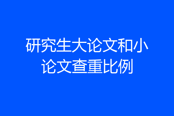 研究生大论文和小论文查重比例