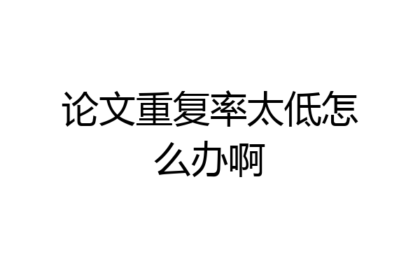 论文重复率太低怎么办啊