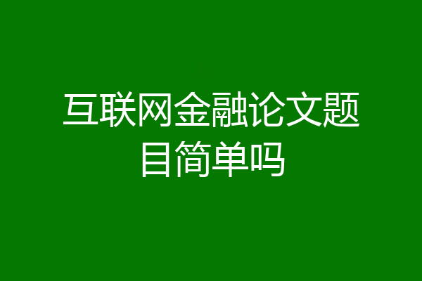 互联网金融论文题目简单吗
