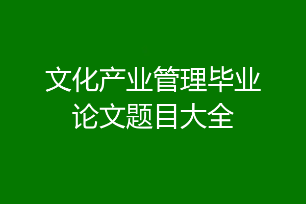 文化产业管理毕业论文题目大全
