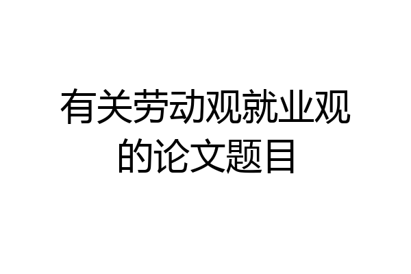 有关劳动观就业观的论文题目