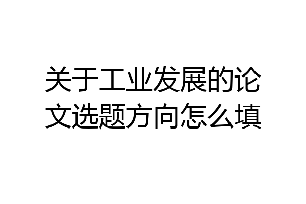 关于工业发展的论文选题方向怎么填