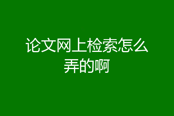论文网上检索怎么弄的啊