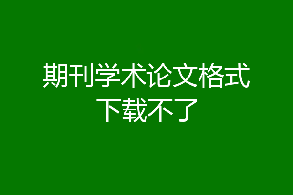期刊学术论文格式下载不了