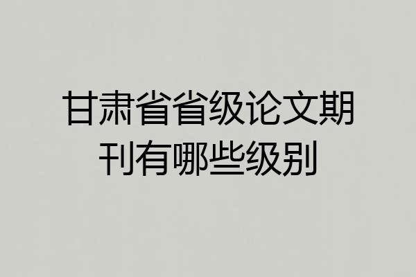 甘肃省省级论文期刊有哪些级别