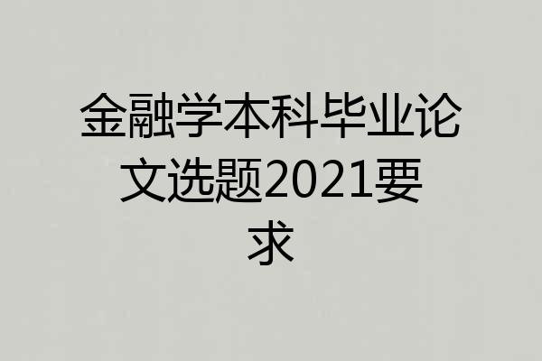 金融学本科毕业论文选题2021要求