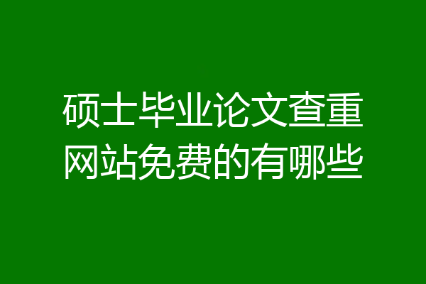 硕士毕业论文查重网站免费的有哪些