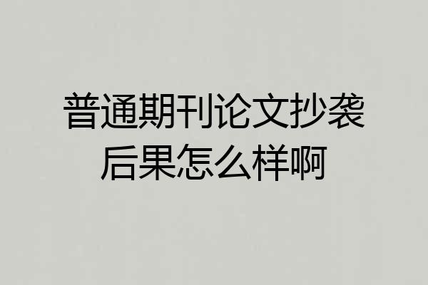 普通期刊论文抄袭后果怎么样啊