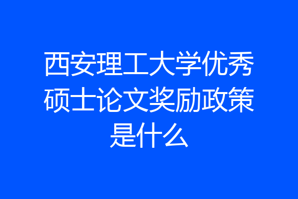 西安理工大学优秀硕士论文奖励政策是什么