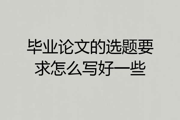 毕业论文的选题要求怎么写好一些