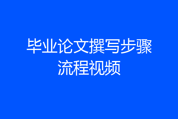 毕业论文撰写步骤流程视频