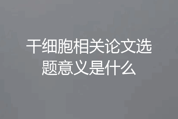 干细胞相关论文选题意义是什么