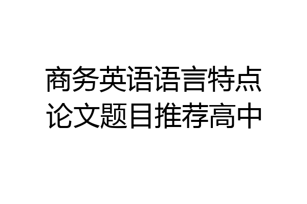 商务英语语言特点论文题目推荐高中