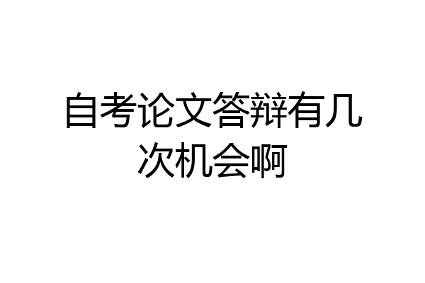 自考论文答辩有几次机会啊
