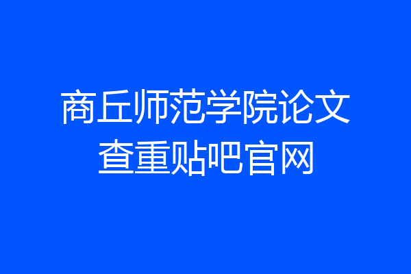 商丘师范学院论文查重贴吧官网