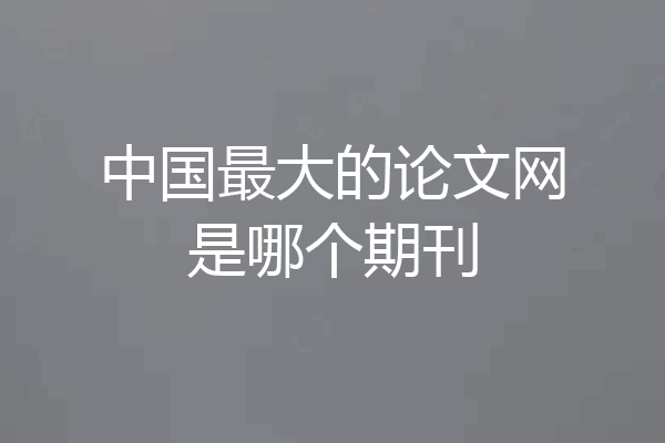 中国最大的论文网是哪个期刊