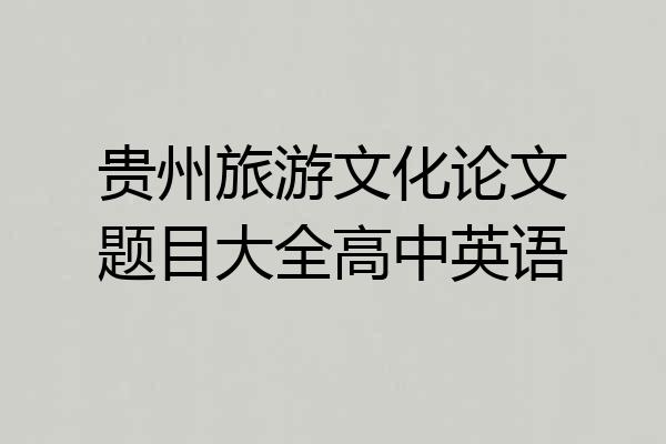 贵州旅游文化论文题目大全高中英语