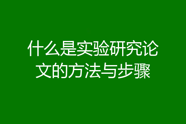什么是实验研究论文的方法与步骤