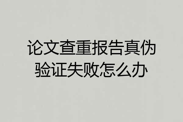 论文查重报告真伪验证失败怎么办