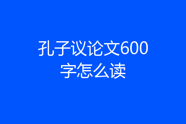 孔子议论文600字怎么读
