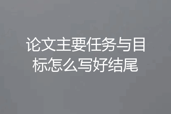 论文主要任务与目标怎么写好结尾