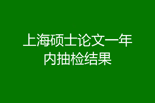 上海硕士论文一年内抽检结果