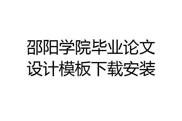 邵阳学院毕业论文设计模板下载安装
