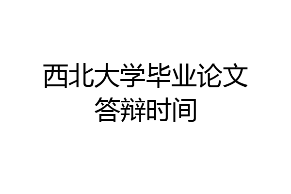 西北大学毕业论文答辩时间