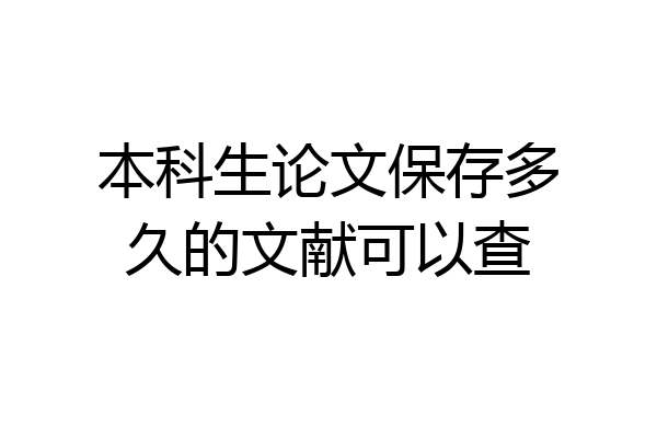 本科生论文保存多久的文献可以查