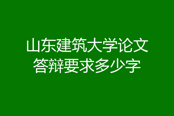 山东建筑大学论文答辩要求多少字