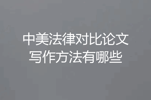 中美法律对比论文写作方法有哪些