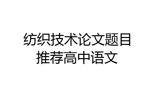 纺织技术论文题目推荐高中语文