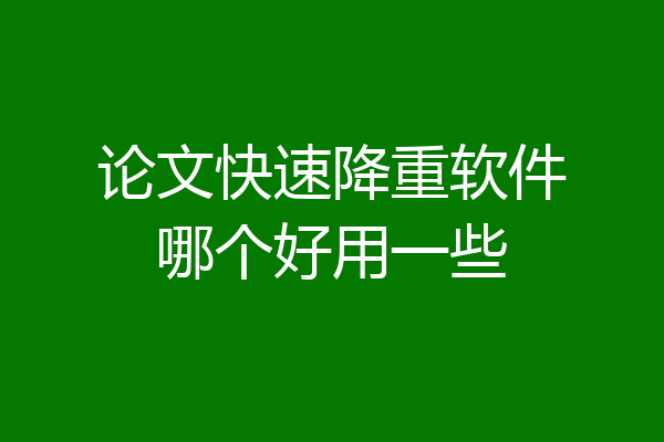 论文快速降重软件哪个好用一些