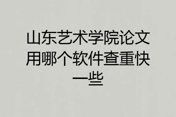 山东艺术学院论文用哪个软件查重快一些