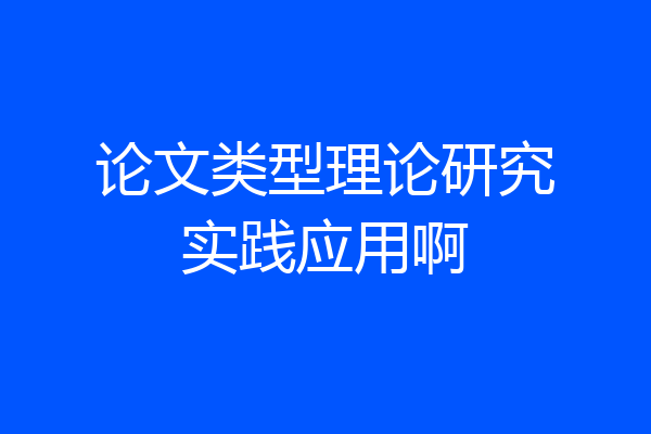 论文类型理论研究实践应用啊