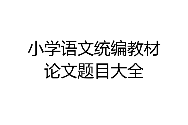 小学语文统编教材论文题目大全
